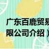 廣東百鹿貿易有限公司（關于廣東百鹿貿易有限公司介紹）
