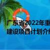 廣東省2022年重點建設項目計劃（關于廣東省2022年重點建設項目計劃介紹）
