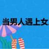 當男人遇上女人（關于當男人遇上女人介紹）