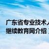 廣東省專業技術人員繼續教育網（關于廣東省專業技術人員繼續教育網介紹）