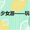 少女游——玩心（關于少女游——玩心簡介）