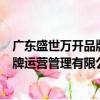 廣東盛世萬開品牌運營管理有限公司（關于廣東盛世萬開品牌運營管理有限公司介紹）