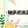 軸承進油溫度多少合適（軸承進銷存）