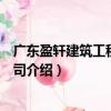 廣東盈軒建筑工程有限公司（關于廣東盈軒建筑工程有限公司介紹）