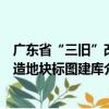 廣東省“三舊”改造地塊標圖建庫（關于廣東省“三舊”改造地塊標圖建庫介紹）