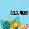 韶關電影院今日影訊（韶關電影院）