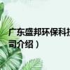 廣東盛邦環保科技有限公司（關于廣東盛邦環保科技有限公司介紹）