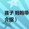 孩子 媽媽帶你回家（關于孩子 媽媽帶你回家介紹）