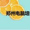鄭州電腦培訓機構排名（鄭州電腦培訓）