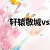 軒轅敬城vs軒轅大磐完整版（軒轅王朝）