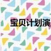 寶貝計劃演員表大全（寶貝計劃演員表）