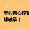 單列向心球軸承和深溝球軸承區別（單列向心球軸承）