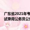 廣東省2021年考試錄用公務員公告（關于廣東省2021年考試錄用公務員公告介紹）