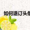 如何退訂頭條免流量服務（如何退訂黃鉆）