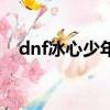 dnf冰心少年的玩具手鐲（dnf冰心少年）