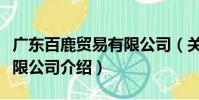 廣東百鹿貿易有限公司(關于廣東百鹿貿易有限公司介紹)