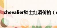 chevalier騎士紅酒價格(chevalier騎士)