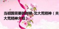 當祖國需要的時候-北大荒精神(關于當祖國需要的時候-北大荒精神介紹)