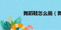 舞蹈鞋怎么畫(舞蹈鞋)
