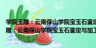 學院玉雕:云南保山學院寶玉石鑒定與加工技(關于學院玉雕:云南保山學院寶玉石鑒定與加工技介紹)