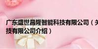 廣東盛世昌隆智能科技有限公司(關于廣東盛世昌隆智能科技有限公司介紹)