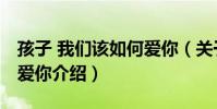 孩子 我們該如何愛你(關于孩子 我們該如何愛你介紹)