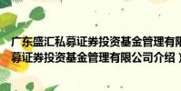 廣東盛匯私募證券投資基金管理有限公司(關于廣東盛匯私募證券投資基金管理有限公司介紹)