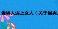 當男人遇上女人(關于當男人遇上女人介紹)