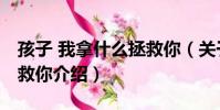 孩子 我拿什么拯救你(關于孩子 我拿什么拯救你介紹)