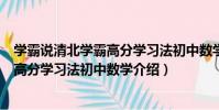 學霸說清北學霸高分學習法初中數學(關于學霸說清北學霸高分學習法初中數學介紹)