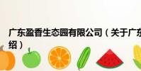 廣東盈香生態園有限公司(關于廣東盈香生態園有限公司介紹)