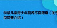 學齡兒童青少年營養不良篩查(關于學齡兒童青少年營養不良篩查介紹)