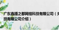 廣東直播之都網絡科技有限公司(關于廣東直播之都網絡科技有限公司介紹)
