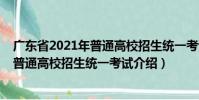 廣東省2021年普通高校招生統一考試(關于廣東省2021年普通高校招生統一考試介紹)