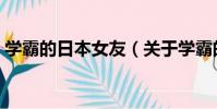 學霸的日本女友(關于學霸的日本女友介紹)