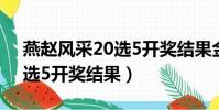燕趙風采20選5開獎結果金額(燕趙風采20選5開獎結果)