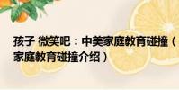 孩子 微笑吧:中美家庭教育碰撞(關于孩子 微笑吧:中美家庭教育碰撞介紹)