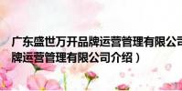 廣東盛世萬開品牌運營管理有限公司(關于廣東盛世萬開品牌運營管理有限公司介紹)