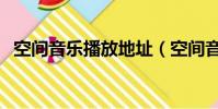 空間音樂播放地址(空間音樂播放器代碼)