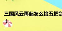 三國風云再起怎么撿五把劍(三國風云推薦碼)