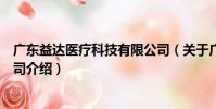 廣東益達醫療科技有限公司(關于廣東益達醫療科技有限公司介紹)