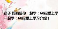 孩子 媽媽陪你一起學:68招愛上學習(關于孩子 媽媽陪你一起學:68招愛上學習介紹)