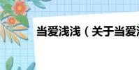 當愛淺淺(關于當愛淺淺介紹)