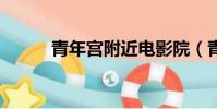 青年宮附近電影院(青年宮ktv)