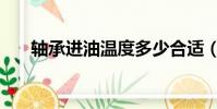 軸承進油溫度多少合適(軸承進銷存)