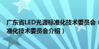 廣東省LED光源標準化技術委員會(關于廣東省LED光源標準化技術委員會介紹)