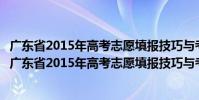 廣東省2015年高考志愿填報技巧與考生職業規劃指引(關于廣東省2015年高考志愿填報技巧與考生職業規劃指引介紹)