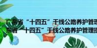 廣東省“十四五”干線公路養護管理提升行動方案(關于廣東省“十四五”干線公路養護管理提升行動方案介紹)