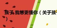 孩子 我想更懂你(關于孩子 我想更懂你介紹)
