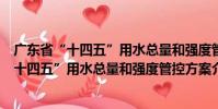 廣東省“十四五”用水總量和強度管控方案(關于廣東省“十四五”用水總量和強度管控方案介紹)